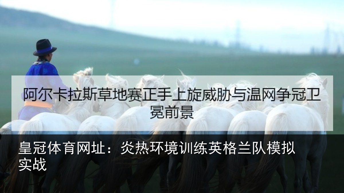 皇冠体育网址：炎热环境训练英格兰队模拟实战