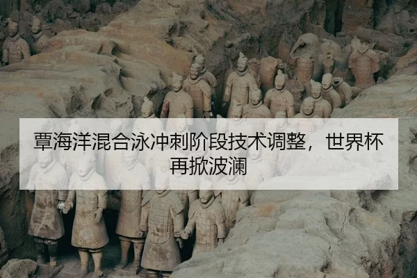 覃海洋混合泳冲刺阶段技术调整，世界杯再掀波澜