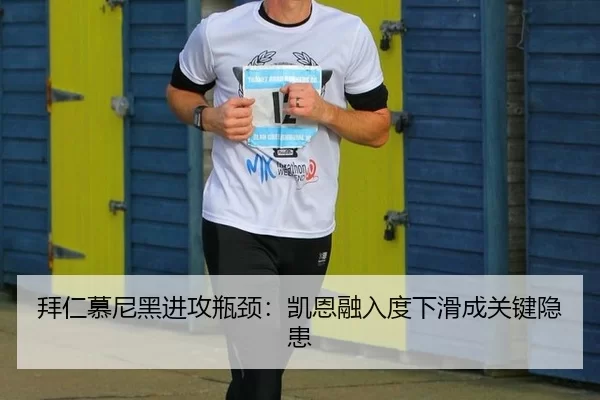拜仁慕尼黑进攻瓶颈：凯恩融入度下滑成关键隐患
