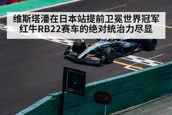 维斯塔潘在日本站提前卫冕世界冠军红牛RB22赛车的绝对统治力尽显