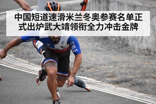 中国短道速滑米兰冬奥参赛名单正式出炉武大靖领衔全力冲击金牌