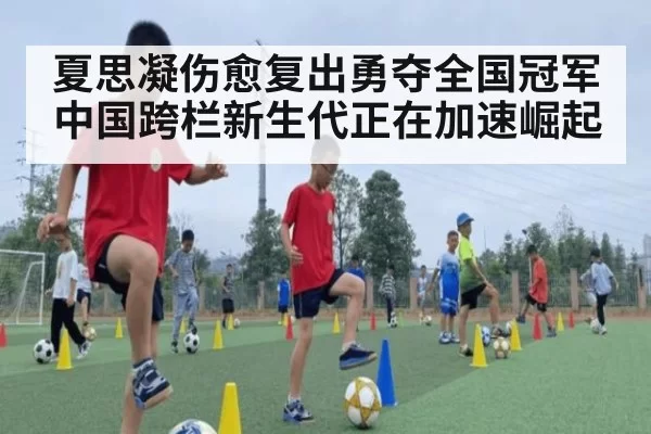 夏思凝伤愈复出勇夺全国冠军 中国跨栏新生代正在加速崛起