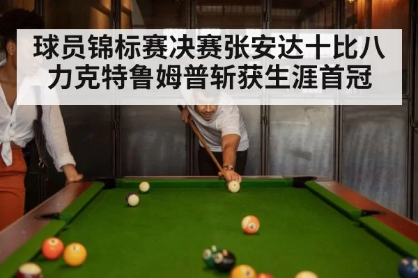 球员锦标赛决赛张安达十比八力克特鲁姆普斩获生涯首冠