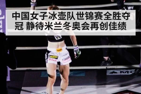 中国女子冰壶队世锦赛全胜夺冠 静待米兰冬奥会再创佳绩