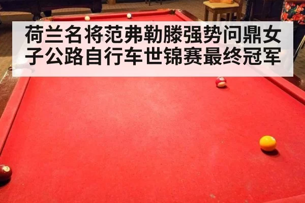 荷兰名将范弗勒滕强势问鼎女子公路自行车世锦赛最终冠军